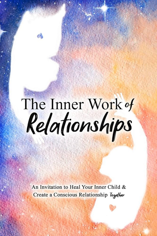 The Inner Work of Relationships : An Invitation to Heal Your Inner Child and Create a Conscious Relationship Together : 2