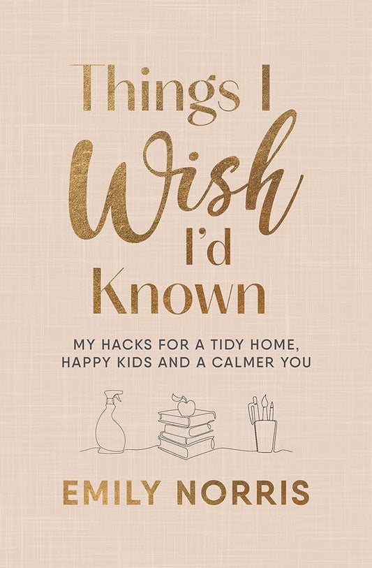 Things I Wish I’d Known : My hacks for a tidy home, happy kids and a calmer you