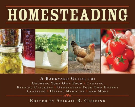 Homesteading : A Backyard Guide to Growing Your Own Food, Canning, Keeping Chickens, Generating Your Own Energy, Crafting, Herbal Medicine, and More