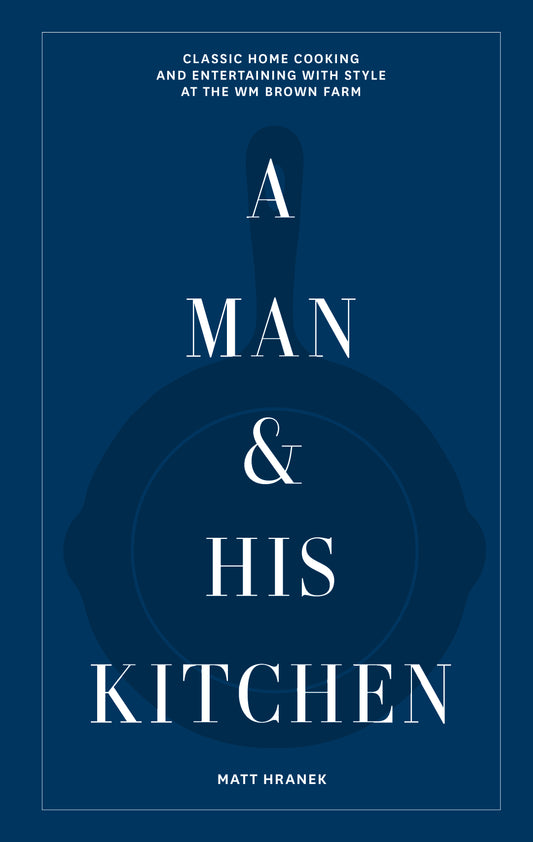 A Man & His Kitchen : Classic Home Cooking and Entertaining with Style at the Wm Brown Farm