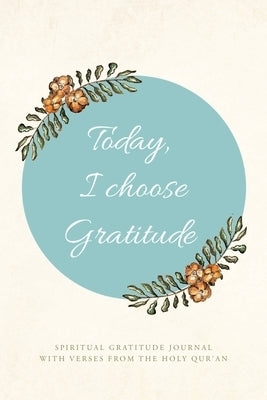 Today, I choose Gratitude : Spiritual Gratitude Journal With Verses from The Holy Qur'an