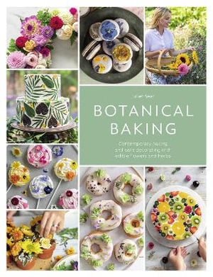 Botanical Baking : Contemporary Baking and Cake Decorating with Edible Flowers and Herbs