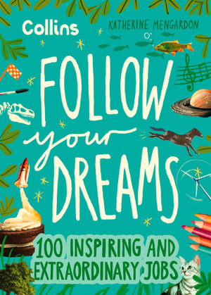 Follow Your Dreams : 100 Inspiring and Extraordinary Jobs