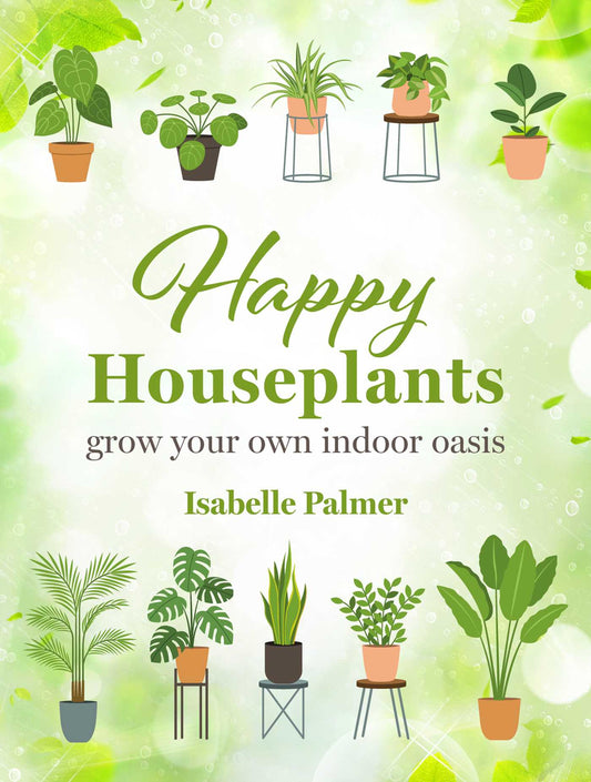 Happy Houseplants : Grow Your Own Indoor Oasis