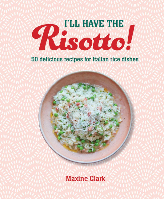 I'll Have the Risotto! : 50 Delicious Recipes for Italian Rice Dishes
