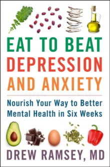 Eat to Beat Depression and Anxiety : Nourish Your Way to Better Mental Health in Six Weeks