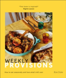 Weekly Provisions : How to Eat Seasonally and Love What's Left Over