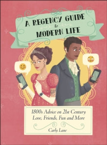 A Regency Guide to Modern Life : 1800s Advice on 21st Century Love, Friends, Fun and More