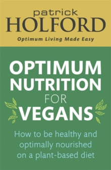 Optimum Nutrition for Vegans : How to be healthy and optimally nourished on a plant-based diet
