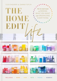 The Home Edit Life : The No-Guilt Guide to Owning What You Want and Organizing Everything