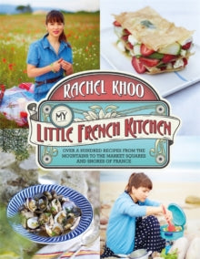 My Little French Kitchen : Over 100 recipes from the mountains, market squares and shores of France