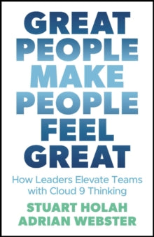 Great People Make People Feel Great : How Leaders Elevate Teams with Cloud Nine Thinking