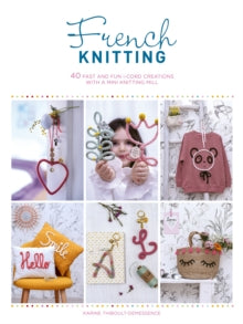 French Knitting: 40 fast and fun i-cord creations with a mini knitting mill
