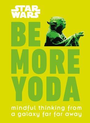 Be More Yoda: Mindful Thinking from a Galaxy Far Far Away (Star Wars)