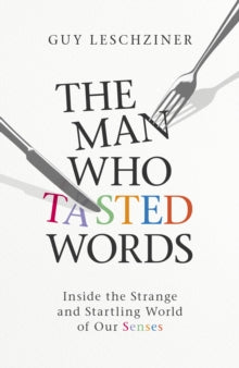 The Man Who Tasted Words : Inside the Strange and Startling World of Our Senses