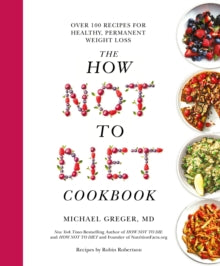 The How Not To Diet Cookbook : Over 100 Recipes for Healthy, Permanent Weight Loss