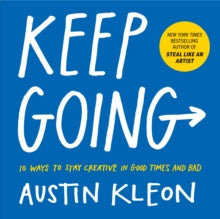 Keep Going : 10 Ways to Stay Creative in Good Times and Bad
