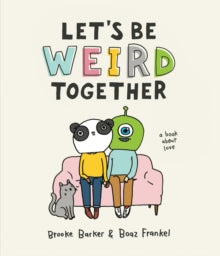 Let's Be Weird Together : A Book About Love