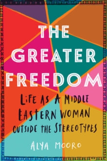 The Greater Freedom : Life as a Middle Eastern Woman Outside the Stereotypes