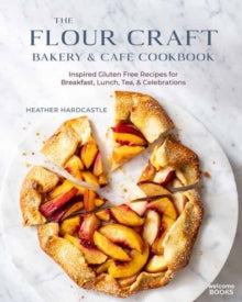 The Flour Craft Bakery and Cafe Cookbook : Inspired Gluten Free Recipes for Breakfast, Lunch, Tea, and Celebrations