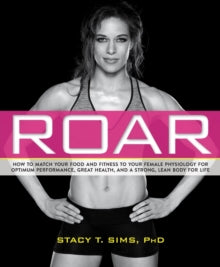 ROAR : How to Match Your Food and Fitness to Your Unique Female Physiology for Optimum Performance, Great Health, and a Strong, Lean Body for Life