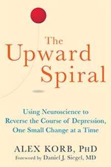The Upward Spiral : Using Neuroscience to Reverse the Course of Depression, One Small Change at a Time