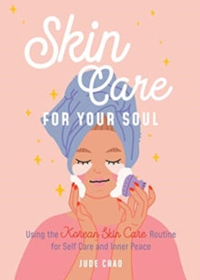Skincare for Your Soul : Achieving Outer Beauty and Inner Peace with Korean Skincare (Korean Skin Care Beauty Guide)