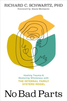 No Bad Parts : Healing Trauma and Restoring Wholeness with the Internal Family Systems Model