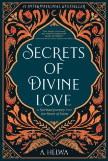 Secrets of Divine Love : A Spiritual Journey into the Heart of Islam
