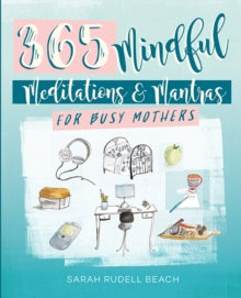 Mindful Moments for Busy Mothers : Daily Meditations and Mantras for Greater Calm, Balance and Joy