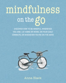 Mindfulness on the Go : Discover How to be Mindful Wherever You are-at Home or Work, on Your Daily Commute, or Whenever You'Re on the Move