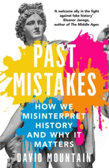 Past Mistakes : How We Misinterpret History and Why it Matters