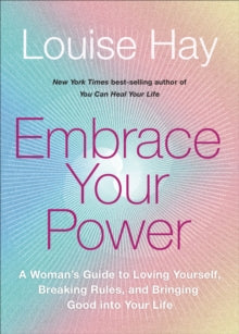 Embrace Your Power : A Woman's Guide to Loving Yourself, Breaking Rules and Bringing Good into Your Life