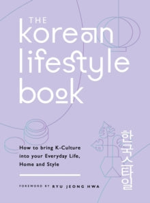 The Korean Lifestyle Book : How to Bring K-Culture into your Everyday Life, Home and Style