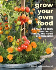 Grow Your Own Food : 35 Ways to Grow Vegetables, Fruits, and Herbs in Containers