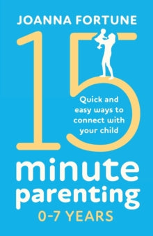 15-Minute Parenting 0-7 Years : Quick and easy ways to connect with your child