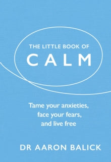 The Little Book of Calm : Tame Your Anxieties, Face Your Fears, and Live Free