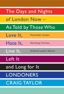 Londoners : The Days and Nights of London Now - As Told by Those Who Love It, Hate It, Live It, Left It and Long for It