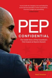 Pep Confidential : The Inside Story of Pep Guardiola's First Season at Bayern Munich