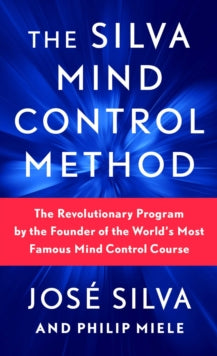 The Silva Mind Control Method : The Revolutionary Program by the Founder of the World's Most Famous Mind Control Course