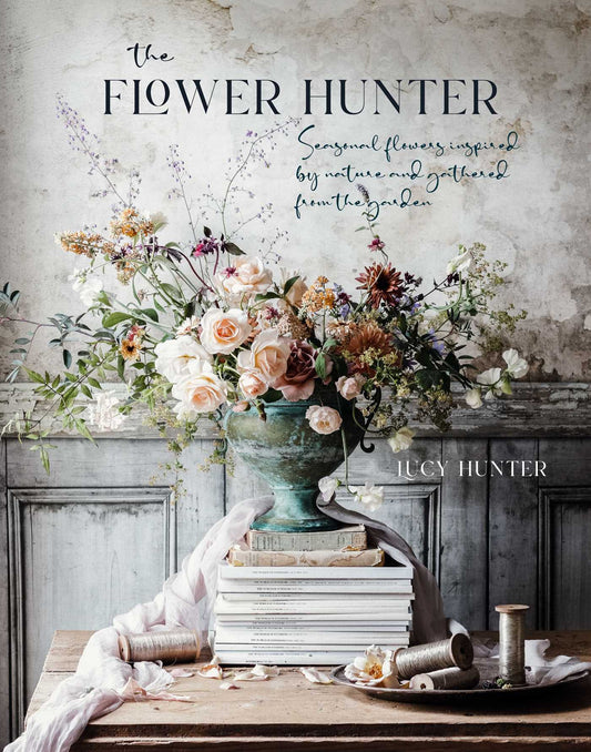 The Flower Hunter : Seasonal Flowers Inspired by Nature and Gathered from the Garden