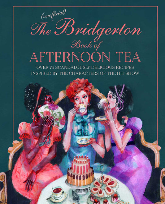 The Unofficial Bridgerton Book of Afternoon Tea : Over 75 Scandalously Delicious Recipes Inspired by the Characters of the Hit Show