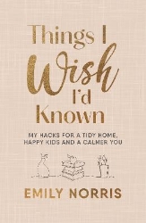Picture of Things I Wish I'd Known: My hacks for a tidy home, happy kids and a calmer you