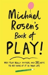 Picture of Michael Rosen's Book of Play: Why play really matters, and 101 ways to get more of it in your life