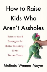 Picture of How to Raise Kids Who Aren't Assholes: Science-based strategies for better parenting - from tots to teens