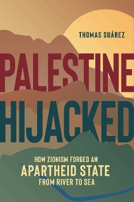 Picture of Palestine Hijacked: How Zionism Forged an Apartheid State from River to Sea