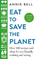 Picture of Eat to Save the Planet: Over 100 Recipes and Ideas for Eco-Friendly Cooking and Eating