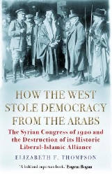 Picture of How the West Stole Democracy from the Arabs: The Syrian Congress of 1920 and the Destruction of its Liberal-Islamic Alliance