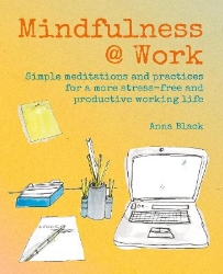 Picture of Mindfulness @ Work: Simple Meditations and Practices for a More Stress-Free and Productive Working Life