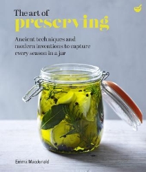 Picture of The Art of Preserving: Ancient techniques and modern inventions to capture every season in a jar